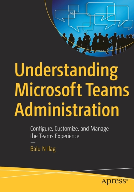 Understanding Microsoft Teams Administration : Configure, Customize, and Manage the Teams Experience, Paperback / softback Book