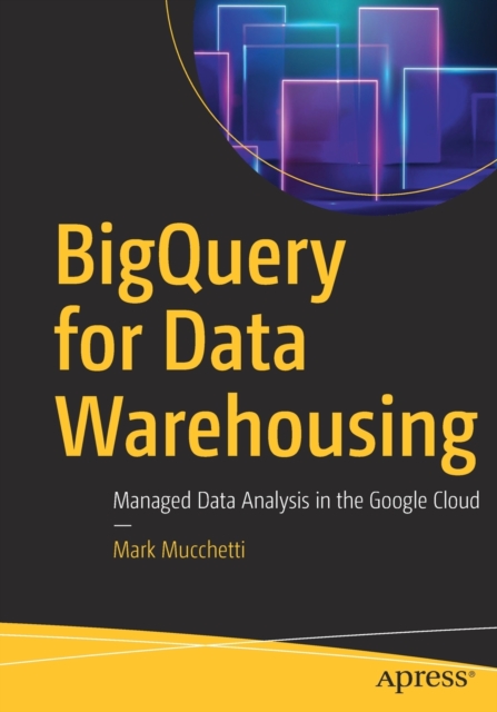 BigQuery for Data Warehousing : Managed Data Analysis in the Google Cloud, Paperback / softback Book