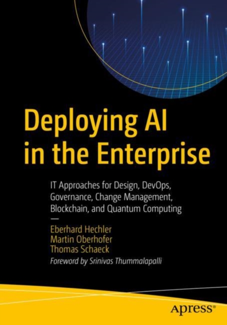 Deploying AI in the Enterprise : IT Approaches for Design, DevOps, Governance, Change Management, Blockchain, and Quantum Computing, EPUB eBook