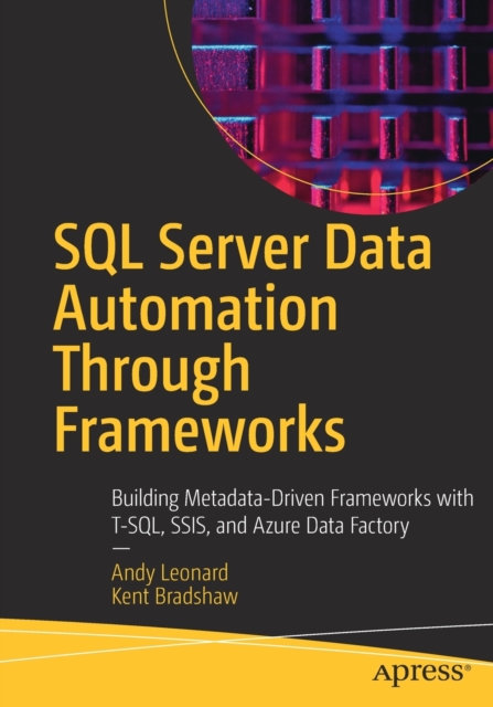 SQL Server Data Automation Through Frameworks : Building Metadata-Driven Frameworks with T-SQL, SSIS, and Azure Data Factory, Paperback / softback Book