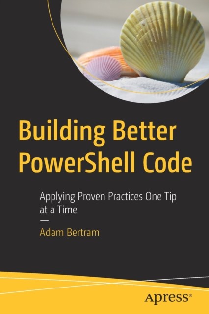 Building Better PowerShell Code : Applying Proven Practices One Tip at a Time, Paperback / softback Book