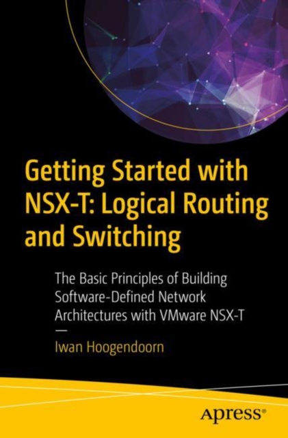 Getting Started with NSX-T: Logical Routing and Switching : The Basic Principles of Building Software-Defined Network Architectures with VMware NSX-T, EPUB eBook