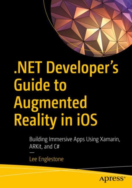 .NET Developer's Guide to Augmented Reality in iOS : Building Immersive Apps Using Xamarin, ARKit, and C#, EPUB eBook
