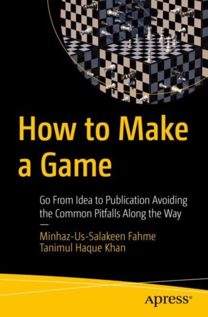 How to Make a Game : Go From Idea to Publication Avoiding the Common Pitfalls Along the Way, Paperback / softback Book