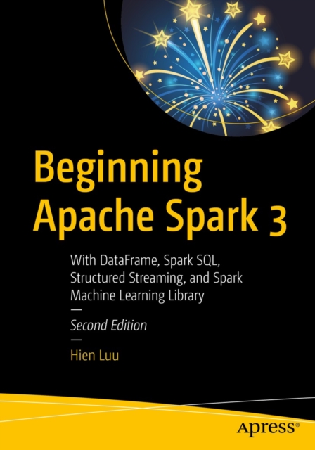 Beginning Apache Spark 3 : With DataFrame, Spark SQL, Structured Streaming, and Spark Machine Learning Library, EPUB eBook