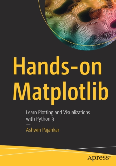 Hands-on Matplotlib : Learn Plotting and Visualizations with Python 3, Paperback / softback Book