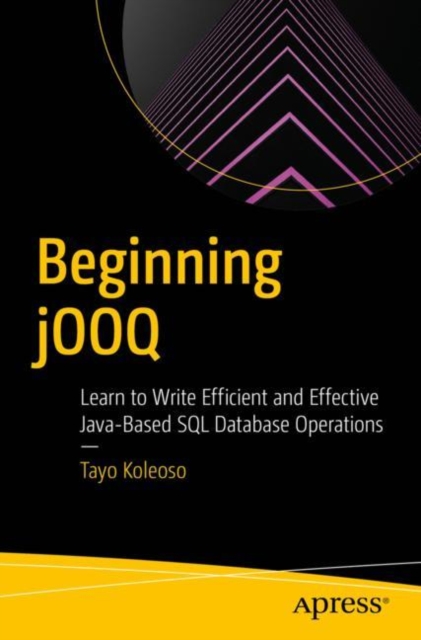 Beginning jOOQ : Learn to Write Efficient and Effective Java-Based SQL Database Operations, Paperback / softback Book