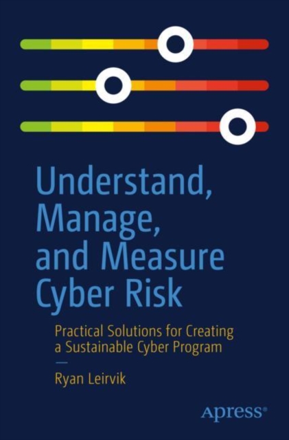 Understand, Manage, and Measure Cyber Risk : Practical Solutions for Creating a Sustainable Cyber Program, Paperback / softback Book