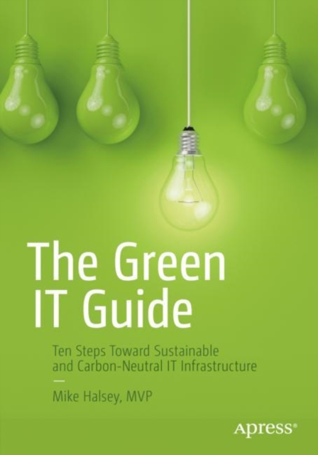 The Green IT Guide : Ten Steps Toward Sustainable and Carbon-Neutral IT Infrastructure, Paperback / softback Book