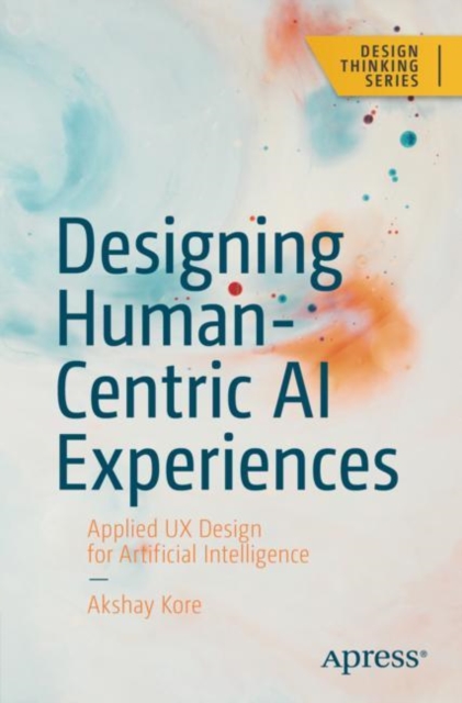 Designing Human-Centric AI Experiences : Applied UX Design for Artificial Intelligence, Paperback / softback Book