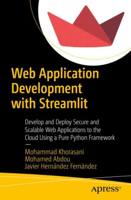 Web Application Development with Streamlit : Develop and Deploy Secure and Scalable Web Applications to the Cloud Using a Pure Python Framework, Paperback / softback Book