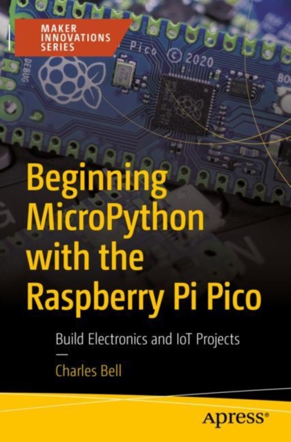 Beginning MicroPython with the Raspberry Pi Pico : Build Electronics and IoT Projects, Paperback / softback Book