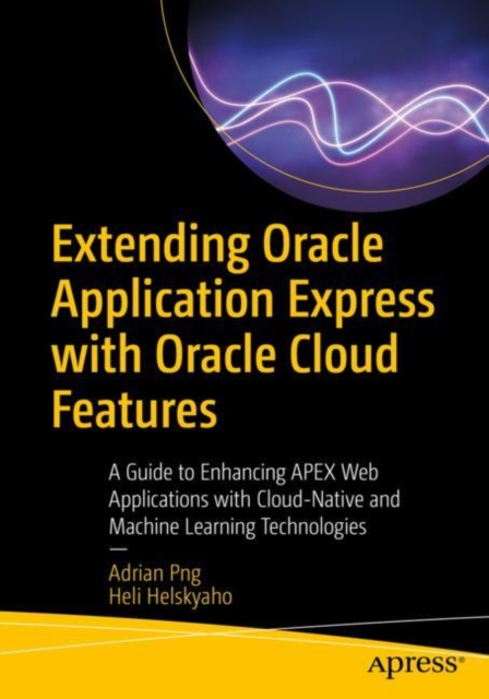 Extending Oracle Application Express with Oracle Cloud Features : A Guide to Enhancing APEX Web Applications with Cloud-Native and Machine Learning Technologies, Paperback / softback Book