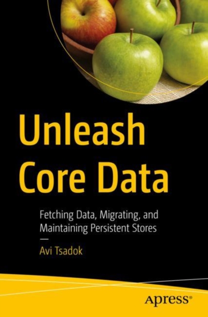 Unleash Core Data : Fetching Data, Migrating, and Maintaining Persistent Stores, Paperback / softback Book