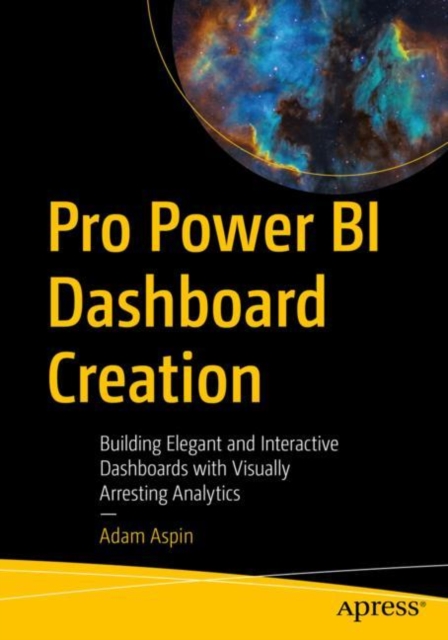 Pro Power BI Dashboard Creation : Building Elegant and Interactive Dashboards with Visually Arresting Analytics, Paperback / softback Book