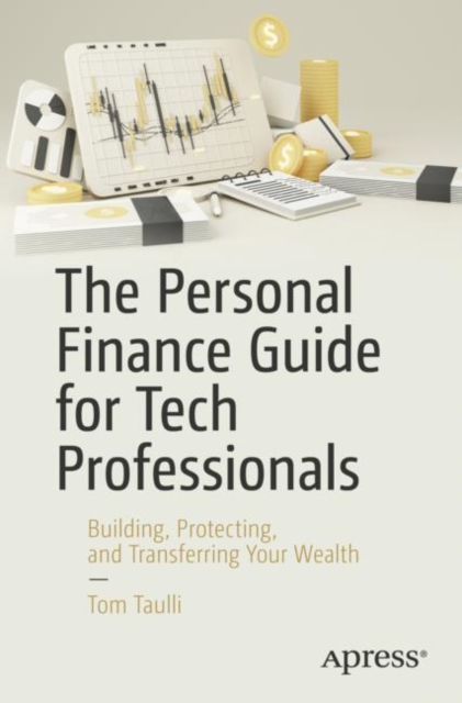 The Personal Finance Guide for Tech Professionals : Building, Protecting, and Transferring Your Wealth, Paperback / softback Book