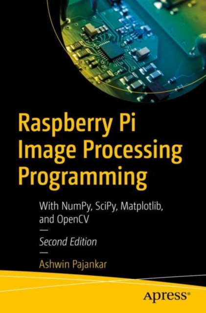 Raspberry Pi Image Processing Programming : With NumPy, SciPy, Matplotlib, and OpenCV, Paperback / softback Book