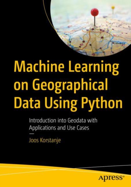 Machine Learning on Geographical Data Using Python : Introduction into Geodata with Applications and Use Cases, Paperback / softback Book