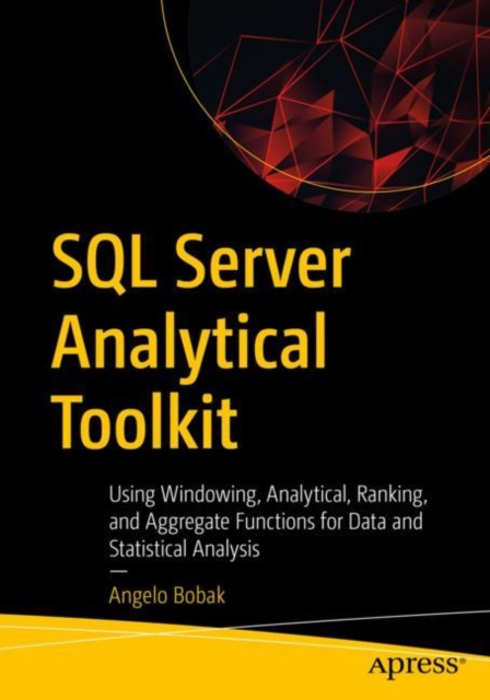 SQL Server Analytical Toolkit : Using Windowing, Analytical, Ranking, and Aggregate Functions for Data and Statistical Analysis, Paperback / softback Book