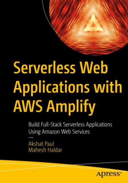 Serverless Web Applications with AWS Amplify : Build Full-Stack Serverless Applications Using Amazon Web Services, Paperback / softback Book