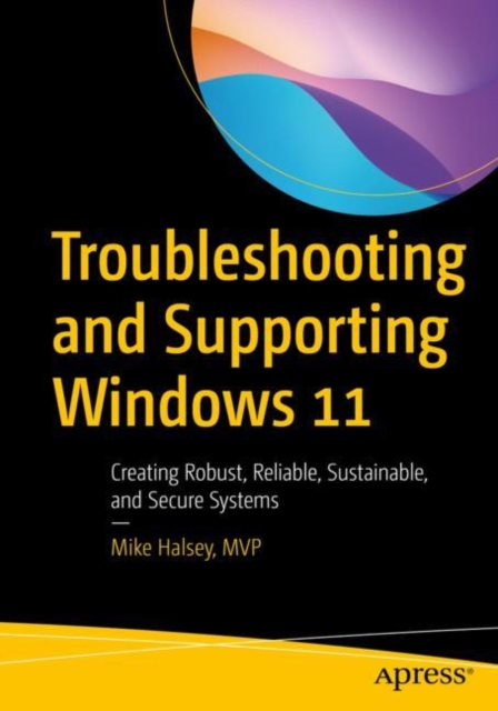 Troubleshooting and Supporting Windows 11 : Creating Robust, Reliable, Sustainable, and Secure Systems, EPUB eBook