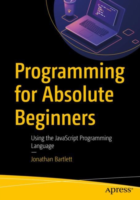 Programming for Absolute Beginners : Using the JavaScript Programming Language, Paperback / softback Book