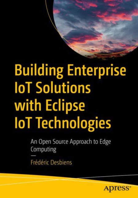 Building Enterprise IoT Solutions with Eclipse IoT Technologies : An Open Source Approach to Edge Computing, Paperback / softback Book