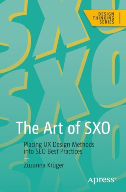 The Art of SXO : Placing UX Design Methods into SEO Best Practices, Paperback / softback Book