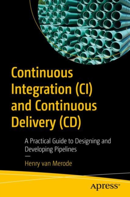 Continuous Integration (CI) and Continuous Delivery (CD) : A Practical Guide to Designing and Developing Pipelines, Paperback / softback Book