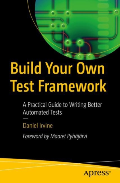 Build Your Own Test Framework : A Practical Guide to Writing Better Automated Tests, Paperback / softback Book