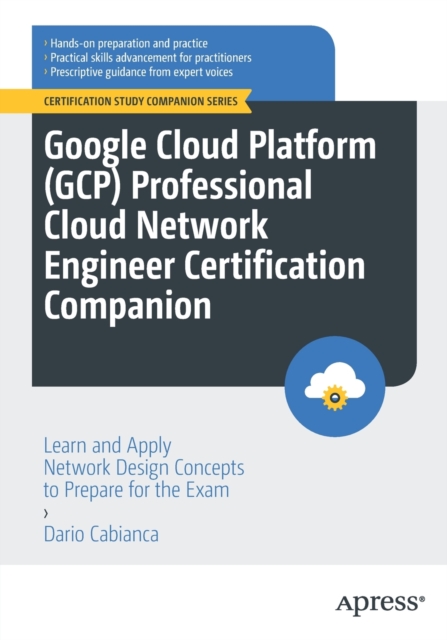 Google Cloud Platform (GCP) Professional Cloud Network Engineer Certification Companion : Learn and Apply Network Design Concepts to Prepare for the Exam, Paperback / softback Book