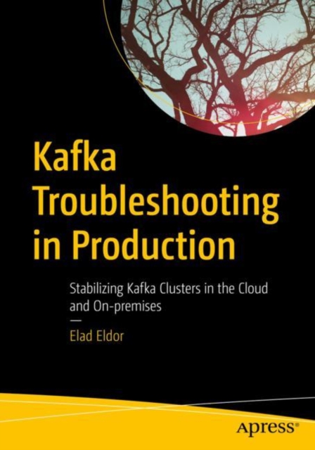Kafka Troubleshooting in Production : Stabilizing Kafka Clusters in the Cloud and On-premises, Paperback / softback Book