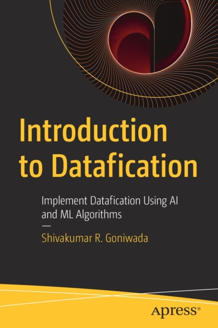 Introduction to Datafication : Implement Datafication Using AI and ML Algorithms, Paperback / softback Book