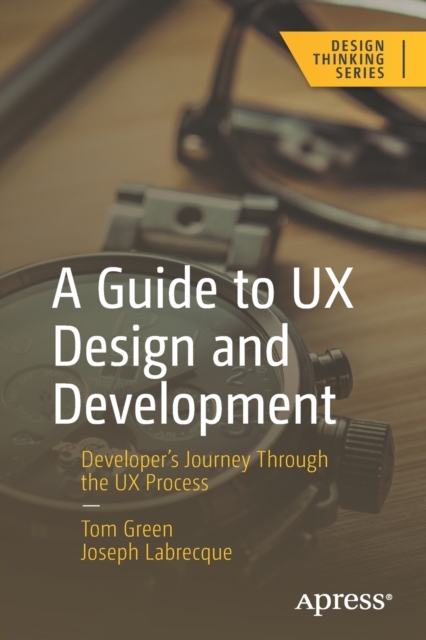 A Guide to UX Design and Development : Developer’s Journey Through the UX Process, Paperback / softback Book