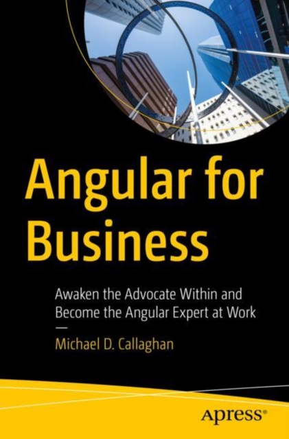 Angular for Business : Awaken the Advocate Within and Become the Angular Expert at Work, Paperback / softback Book