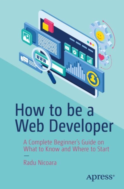 How to be a Web Developer : A Complete Beginner's Guide on What to Know and Where to Start, Paperback / softback Book