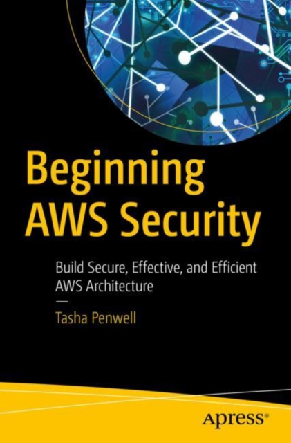 Beginning AWS Security : Build Secure, Effective, and Efficient AWS Architecture, Paperback / softback Book