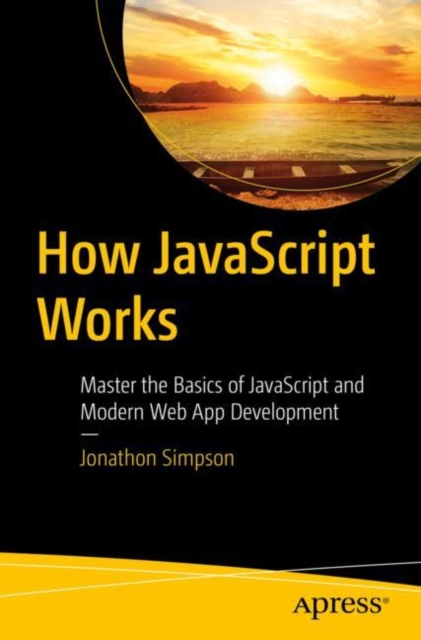 How JavaScript Works : Master the Basics of JavaScript and Modern Web App Development, Paperback / softback Book
