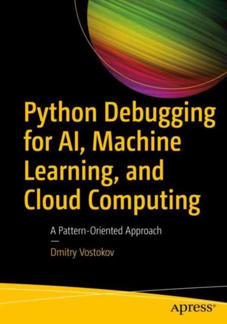 Python Debugging for AI, Machine Learning, and Cloud Computing : A Pattern-Oriented Approach, Paperback / softback Book