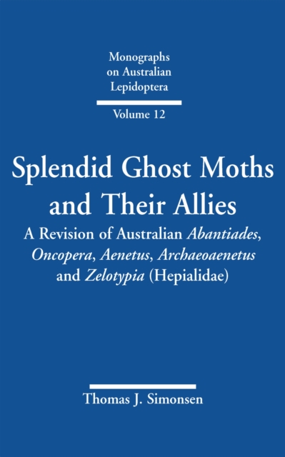 Splendid Ghost Moths and Their Allies : A Revision of Australian Abantiades, Oncopera, Aenetus, Archaeoaenetus and Zelotypia (Hepialidae), Hardback Book