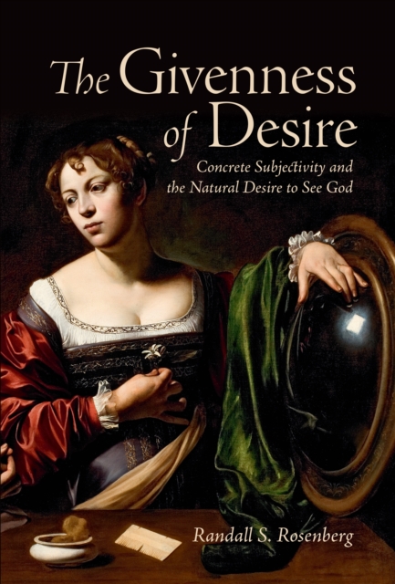 The Givenness of Desire : Concrete Subjectivity and the Natural Desire to See God, Hardback Book