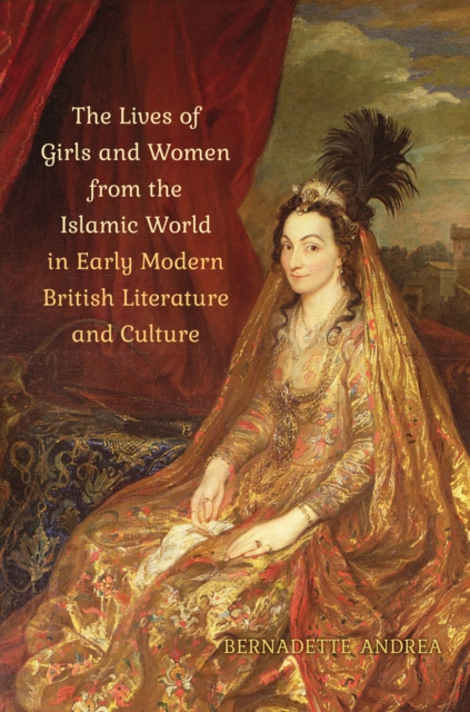 The Lives of Girls and Women from the Islamic World in Early Modern British Literature and Culture, Hardback Book