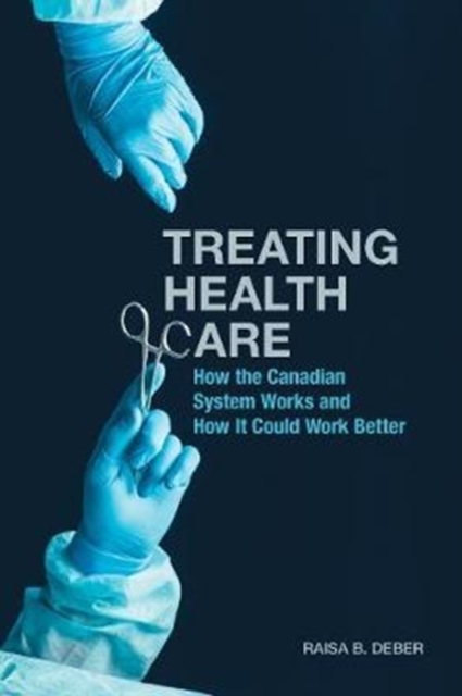 Treating Health Care : How the Canadian System Works and How It Could Work Better, Hardback Book