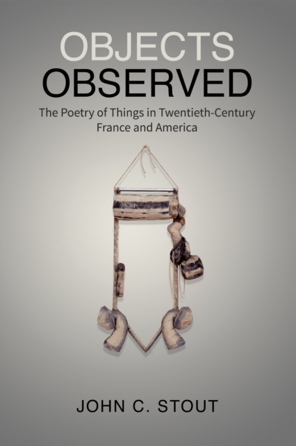 Objects Observed : The Poetry of Things in Twentieth-Century France and America, Hardback Book