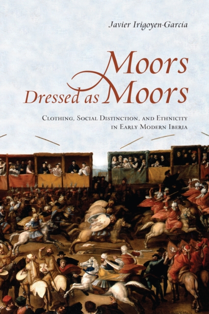 Moors Dressed as Moors : Clothing, Social Distinction and Ethnicity in Early Modern Iberia, Hardback Book