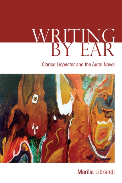 Writing by Ear : Clarice Lispector and the Aural Novel, Hardback Book