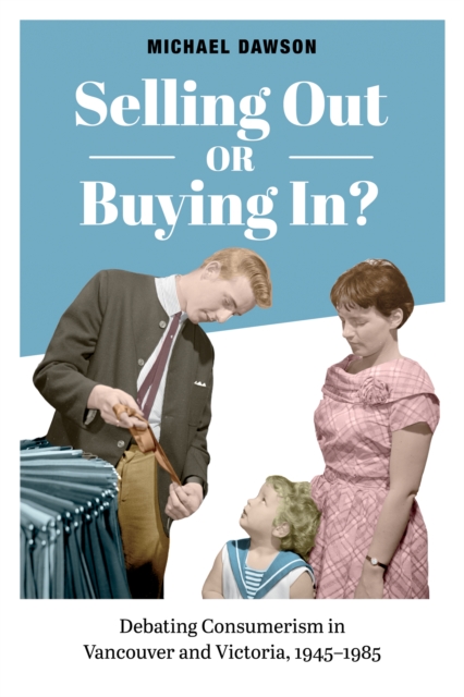 Selling Out or Buying In? : Debating Consumerism in Vancouver and Victoria, 1945-1985, Hardback Book