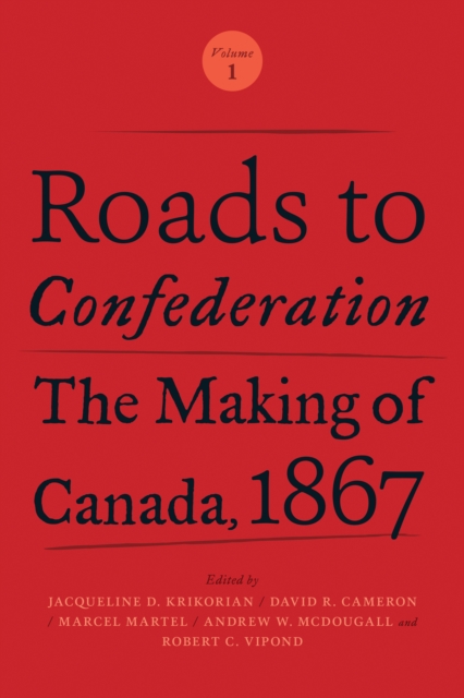 Roads to Confederation : The Making of Canada, 1867, Volume 1, Hardback Book