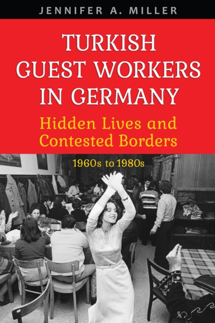 Turkish Guest Workers in Germany : Hidden Lives and Contested Borders, 1960s to 1980s, Hardback Book