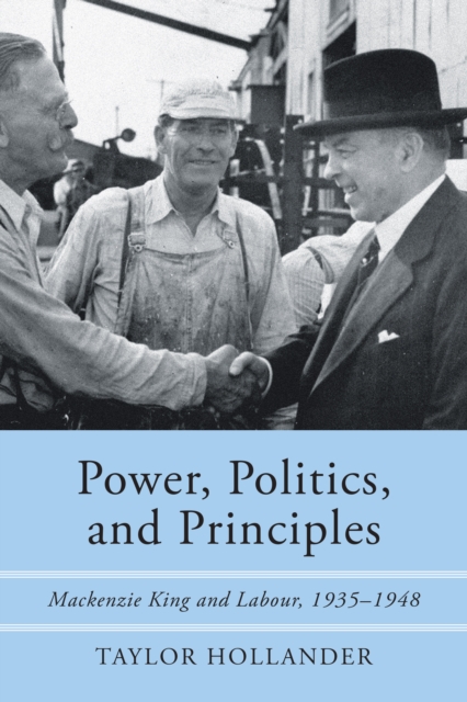 Power, Politics, and Principles : MacKenzie King and Labour, 1935-1948, Hardback Book